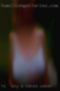 Hi  Any body interested for a naked woman Hook up. Hi  Any body interested for a naked woman Hook up.